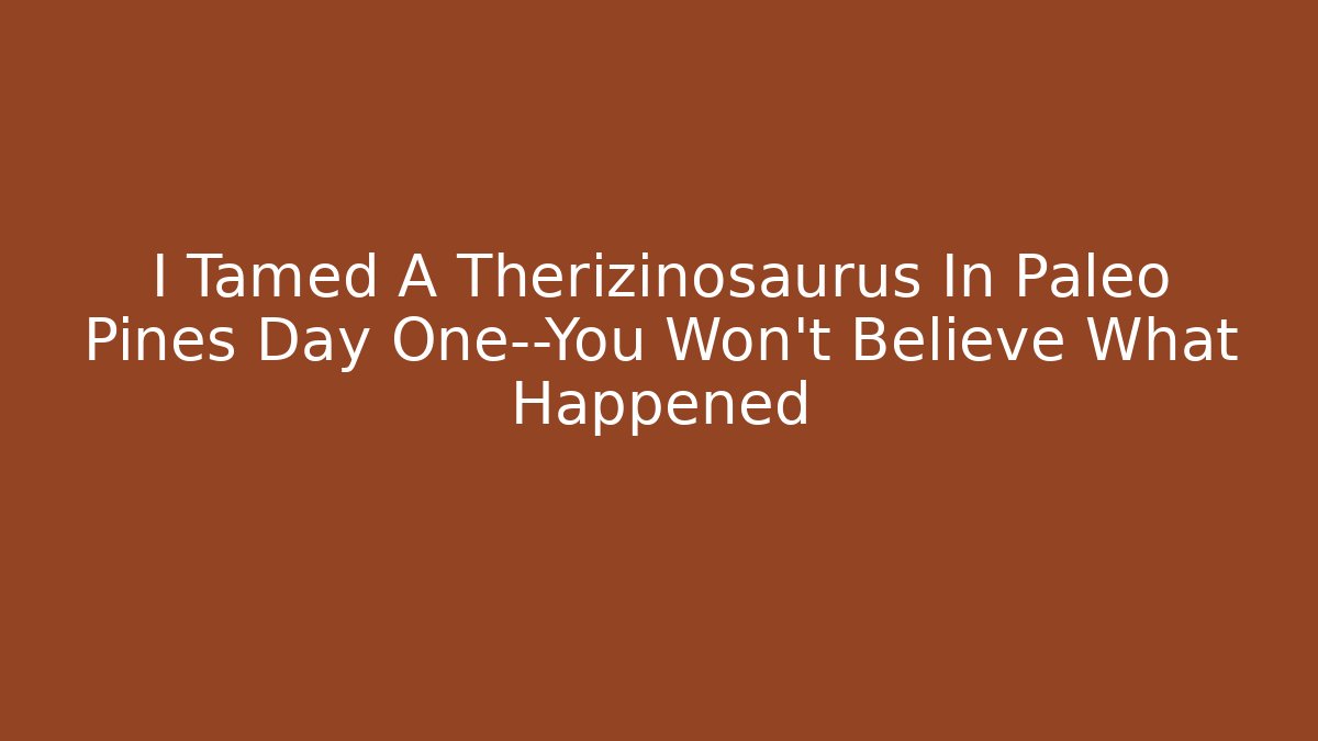 I Tamed A Therizinosaurus In Paleo Pines Day One—You Won't Believe What Happened