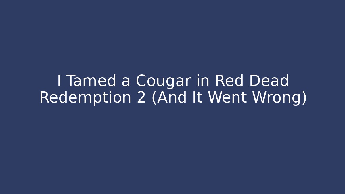 I Tamed a Cougar in Red Dead Redemption 2 (And It Went Wrong)