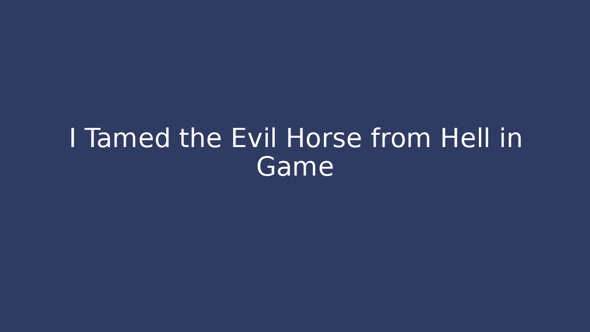I Tamed the Evil Horse from Hell in Game