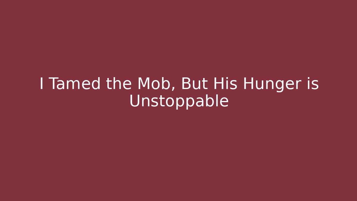 I Tamed the Mob, But His Hunger is Unstoppable