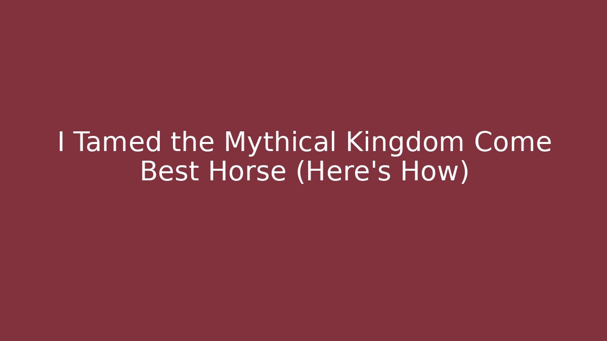 I Tamed the Mythical Kingdom Come Best Horse (Here's How)