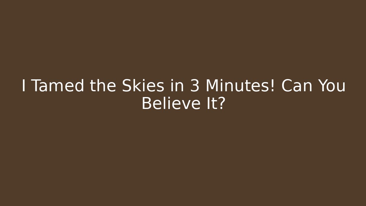 I Tamed the Skies in 3 Minutes! Can You Believe It?