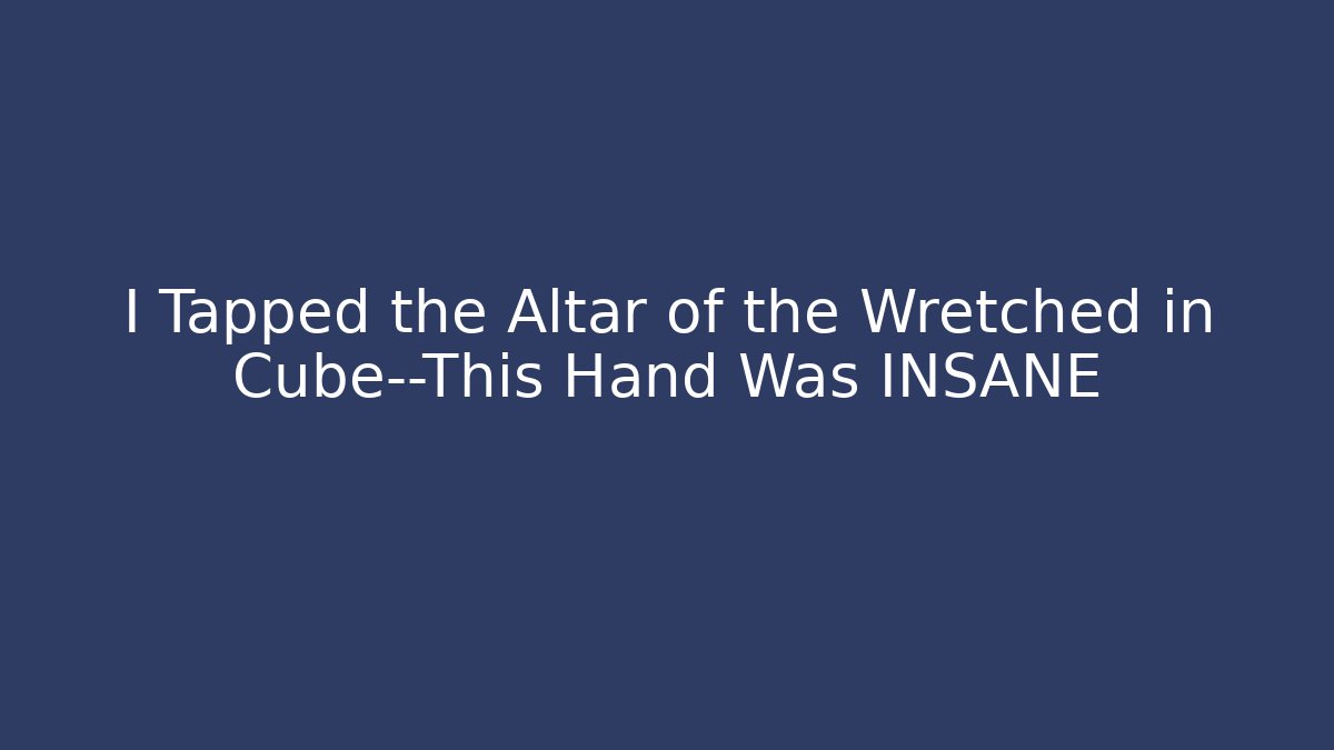 I Tapped the Altar of the Wretched in Cube—This Hand Was INSANE
