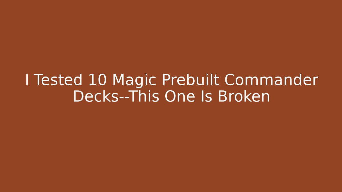 I Tested 10 Magic Prebuilt Commander Decks—This One Is Broken