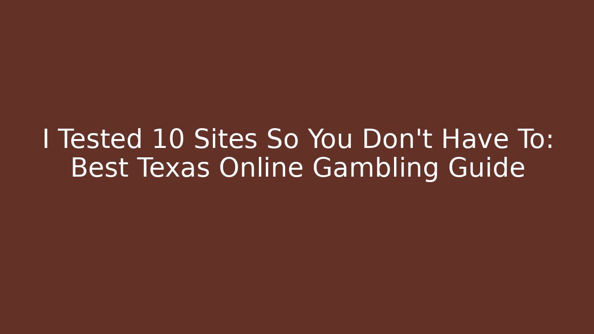 I Tested 10 Sites So You Don't Have To: Best Texas Online Gambling Guide