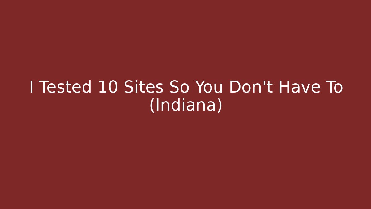 I Tested 10 Sites So You Don't Have To (Indiana)