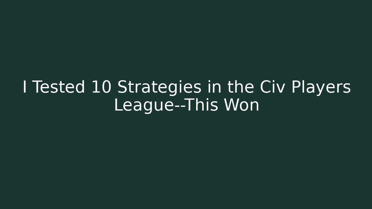 I Tested 10 Strategies in the Civ Players League—This Won