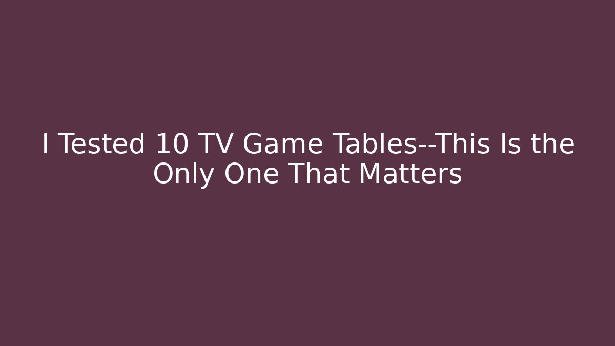 I Tested 10 TV Game Tables—This Is the Only One That Matters