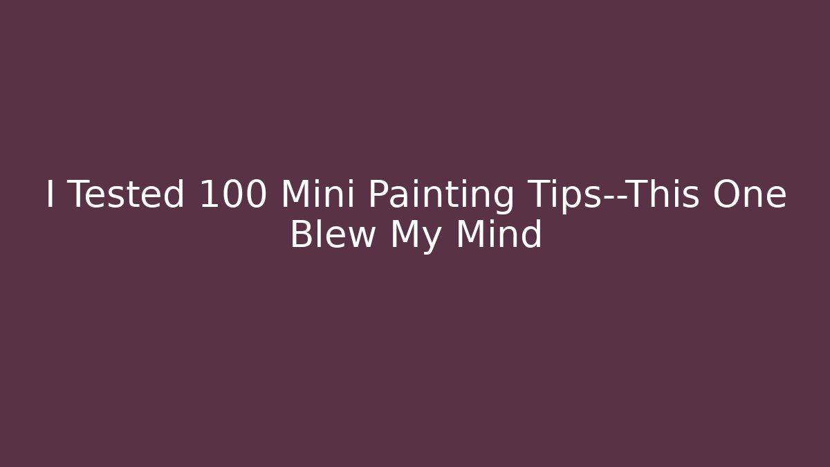 I Tested 100 Mini Painting Tips—This One Blew My Mind