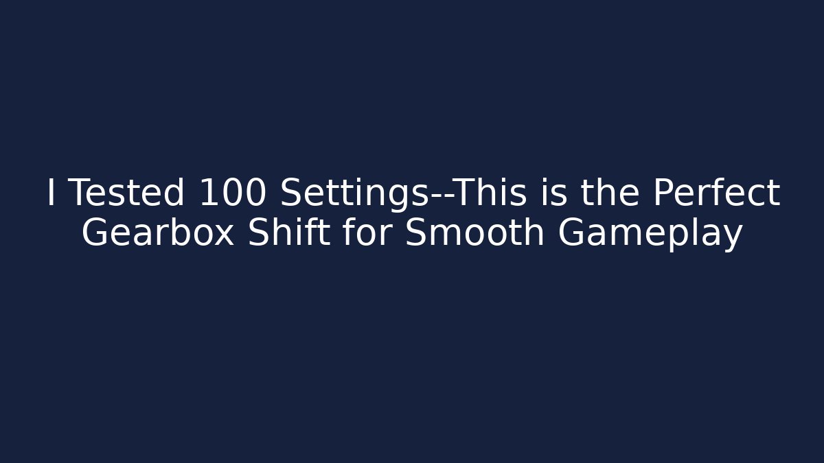 I Tested 100 Settings—This is the Perfect Gearbox Shift for Smooth Gameplay