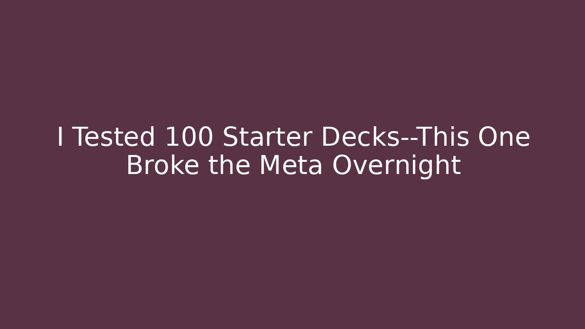 I Tested 100 Starter Decks—This One Broke the Meta Overnight