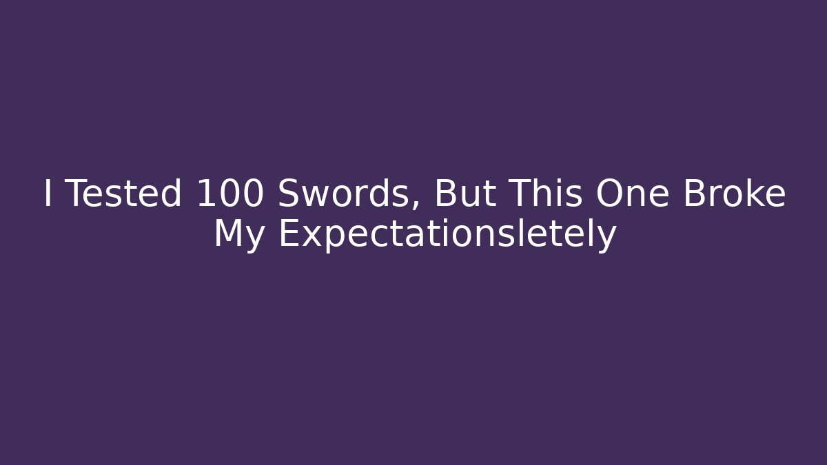 I Tested 100 Swords, But This One Broke My Expectationsletely