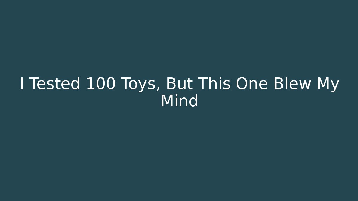 I Tested 100 Toys, But This One Blew My Mind