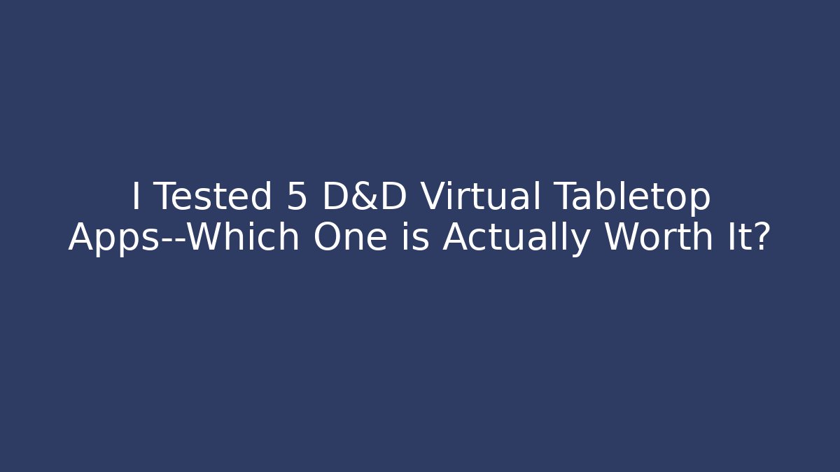 I Tested 5 D&D Virtual Tabletop Apps—Which One is Actually Worth It?