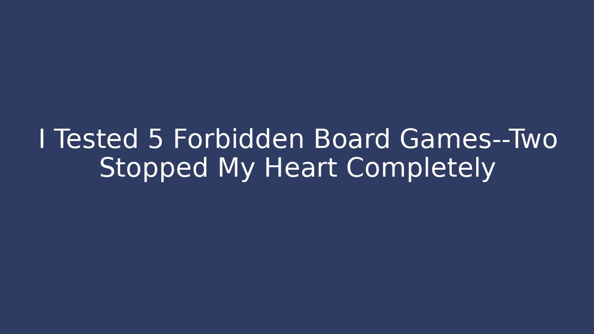 I Tested 5 Forbidden Board Games—Two Stopped My Heart Completely