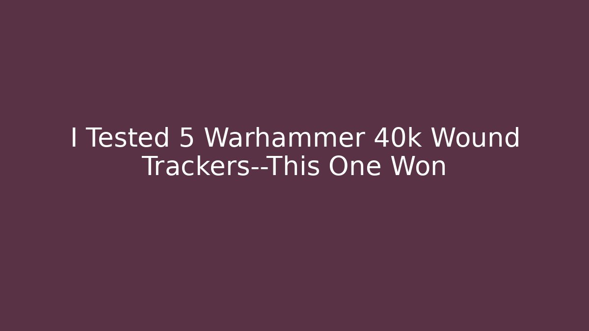 I Tested 5 Warhammer 40k Wound Trackers—This One Won