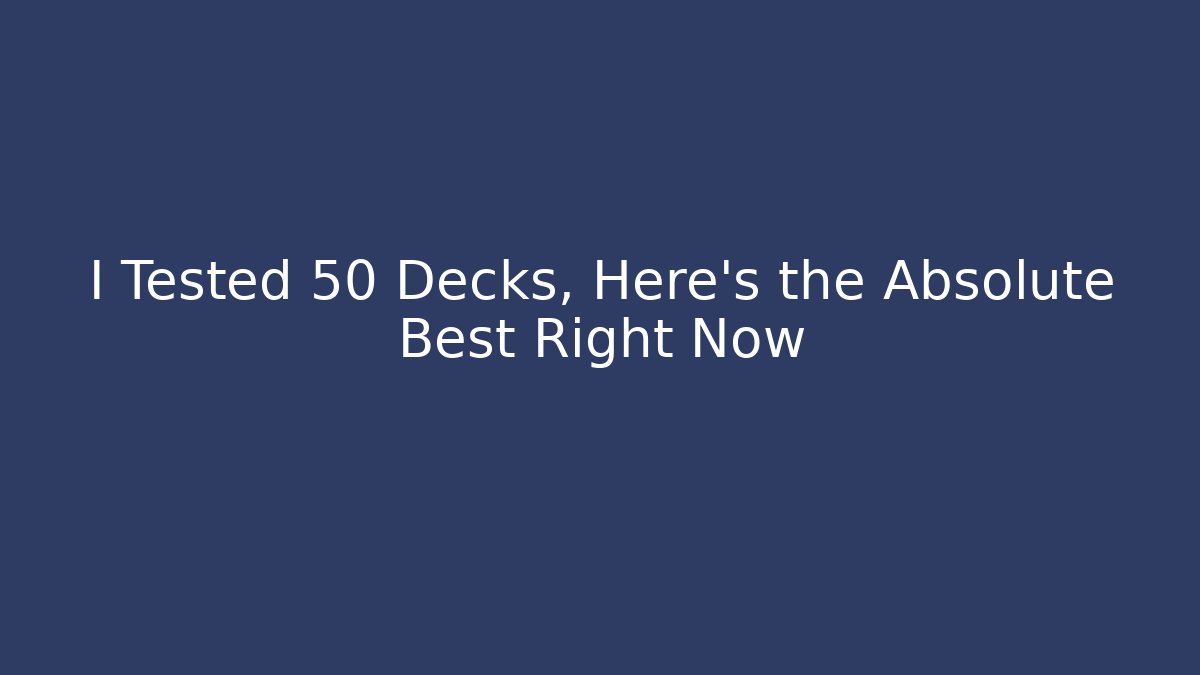 I Tested 50 Decks, Here’s the Absolute Best Right Now - Create More Assets