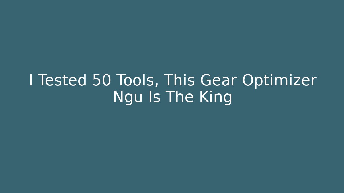 I Tested 50 Tools, This Gear Optimizer Ngu Is The King