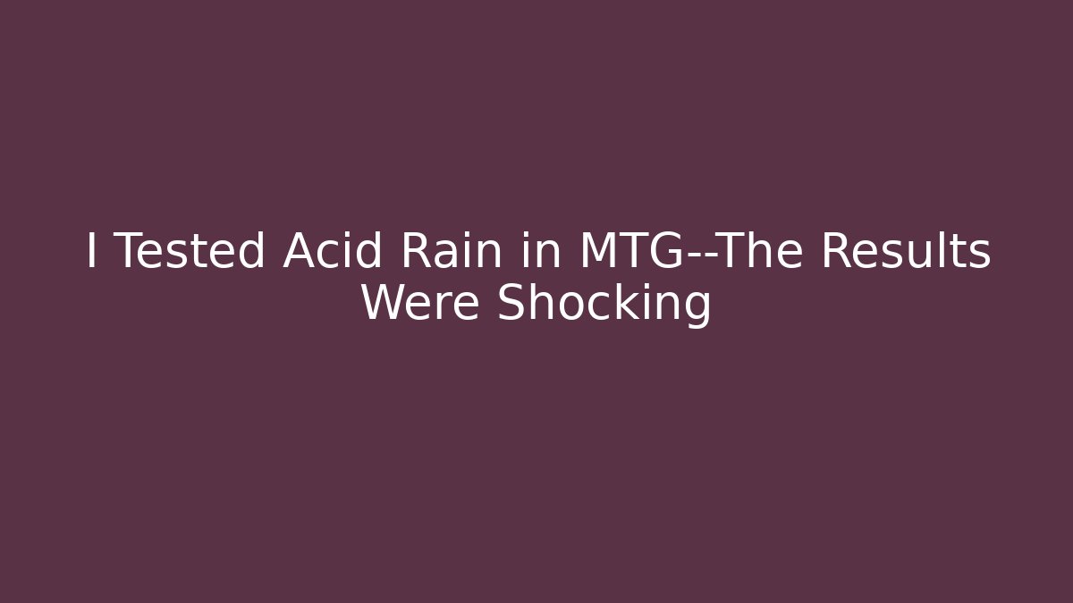 I Tested Acid Rain in MTG—The Results Were Shocking