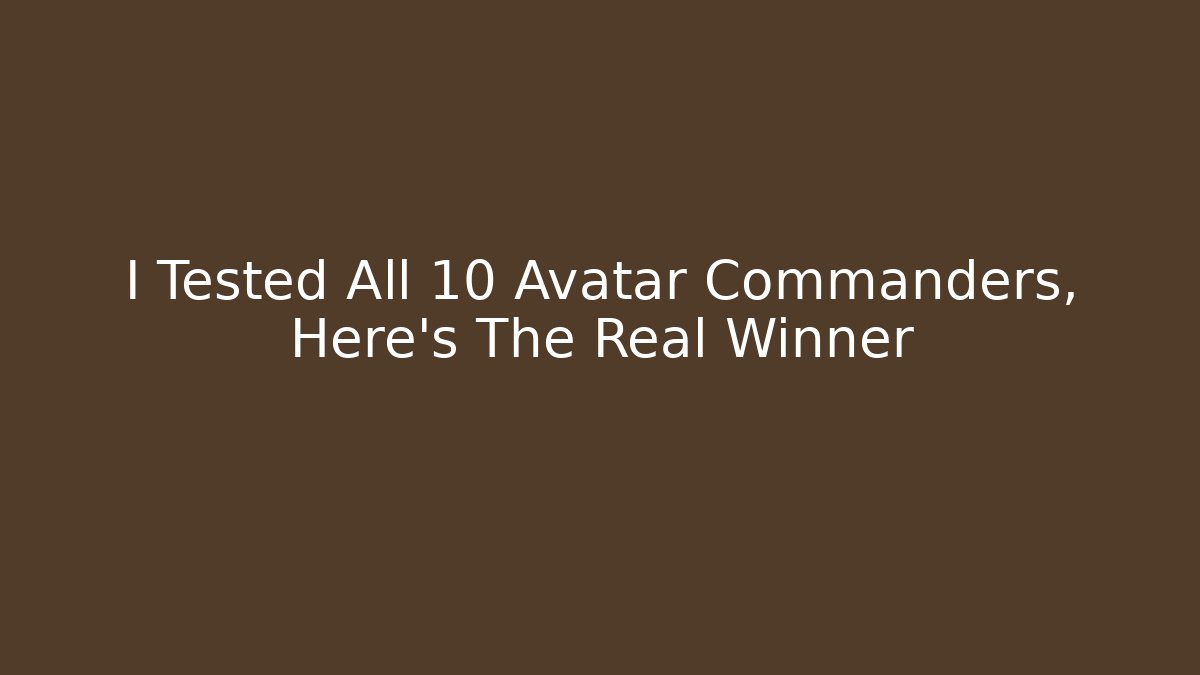 I Tested All 10 Avatar Commanders, Here's The Real Winner