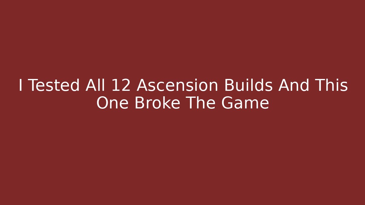 I Tested All 12 Ascension Builds And This One Broke The Game
