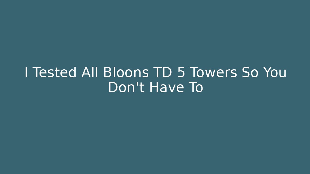 I Tested All Bloons TD 5 Towers So You Don't Have To