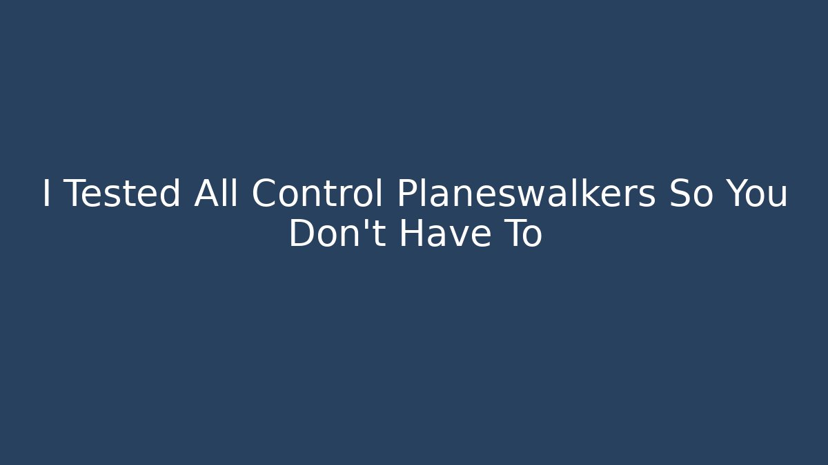 I Tested All Control Planeswalkers So You Don't Have To