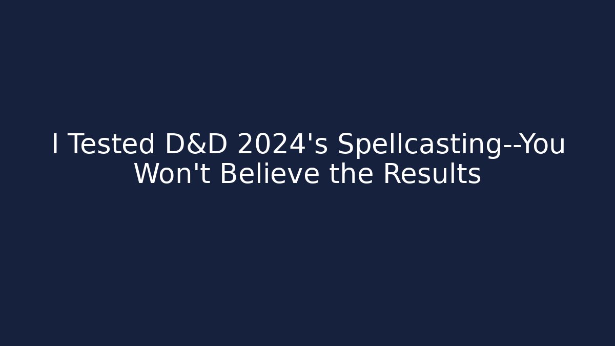 I Tested D&D 2024’s Spellcasting—You Won’t Believe the Results