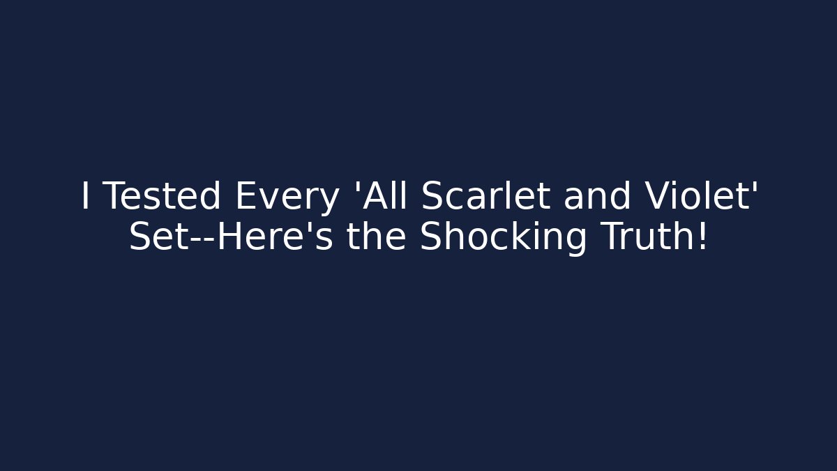 I Tested Every 'All Scarlet and Violet' Set—Here's the Shocking Truth!