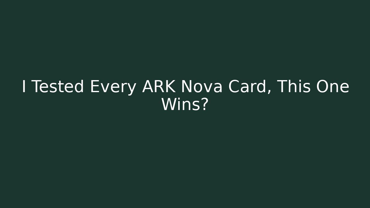 I Tested Every ARK Nova Card, This One Wins?