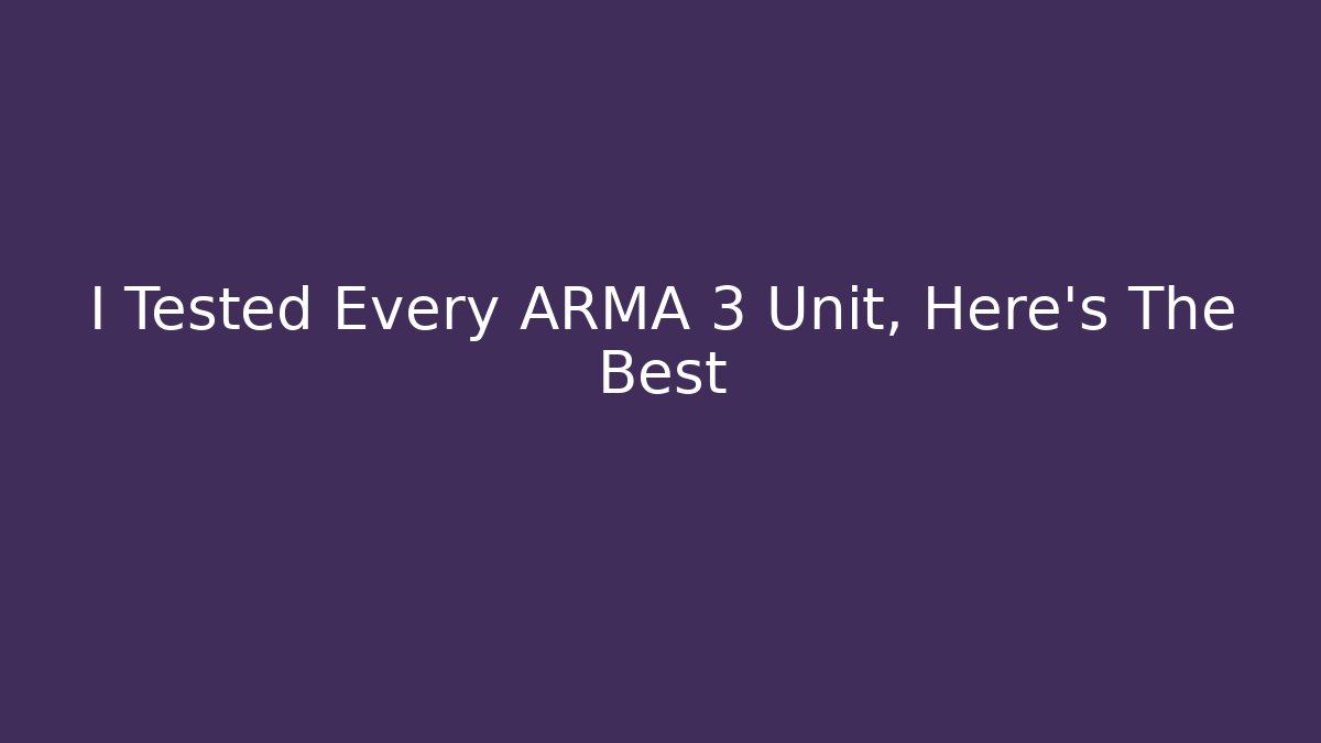 I Tested Every ARMA 3 Unit, Here's The Best