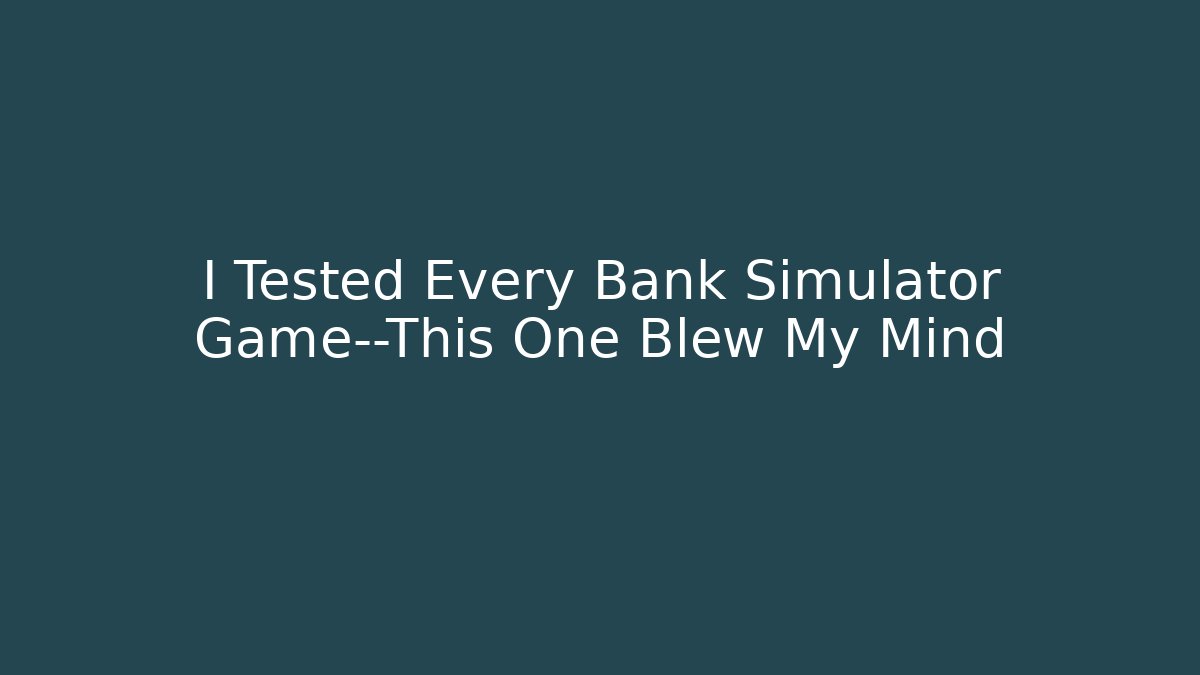 I Tested Every Bank Simulator Game—This One Blew My Mind