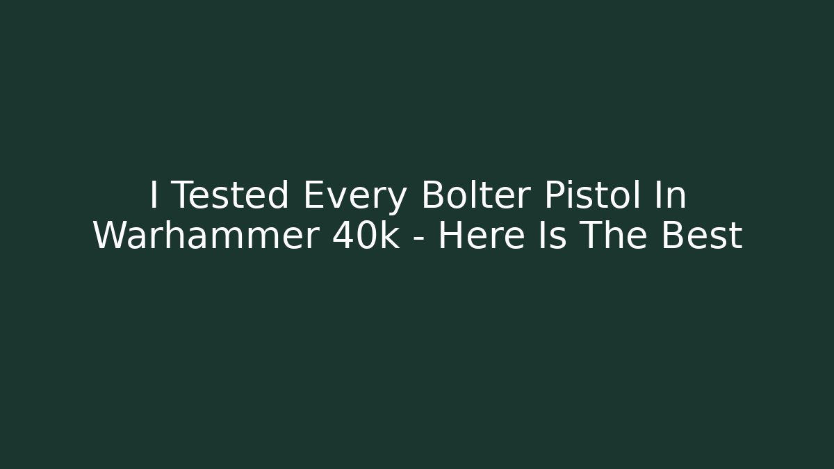 I Tested Every Bolter Pistol In Warhammer 40k – Here Is The Best
