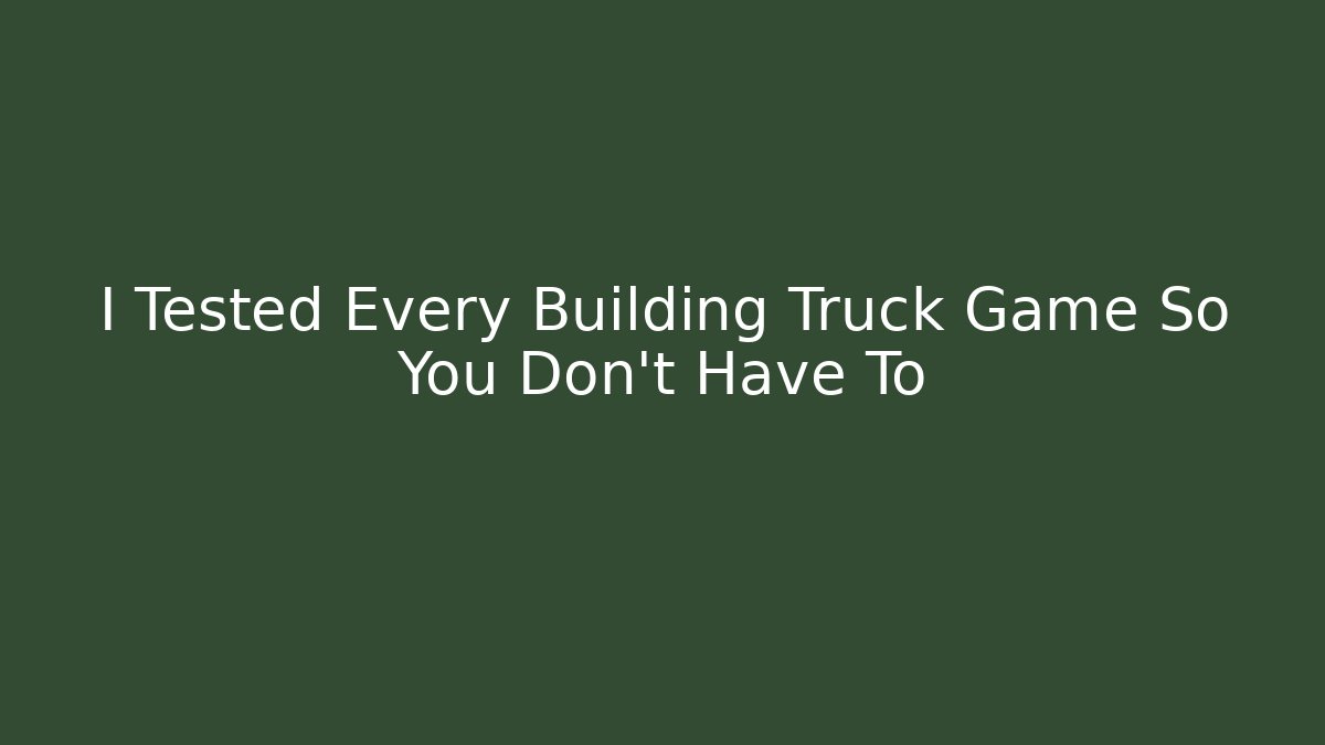 I Tested Every Building Truck Game So You Don't Have To