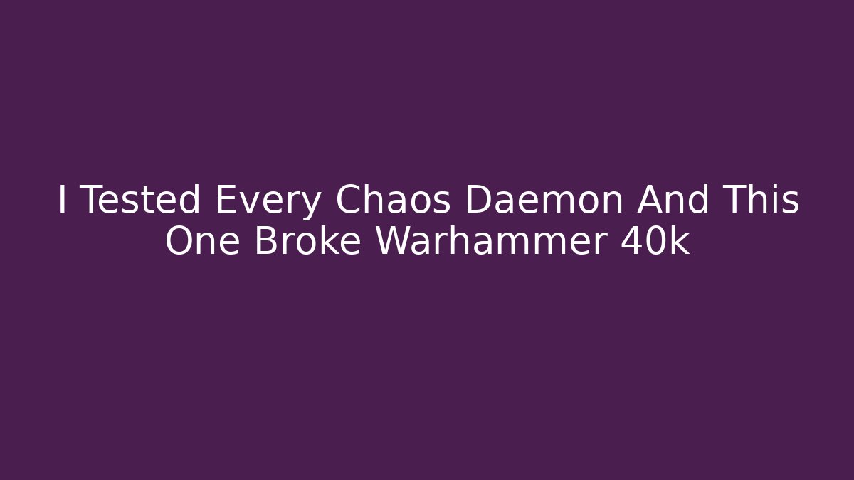 I Tested Every Chaos Daemon And This One Broke Warhammer 40k