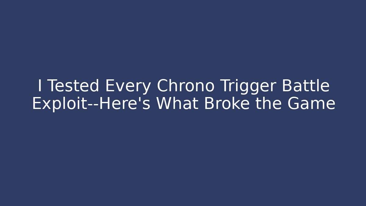 I Tested Every Chrono Trigger Battle Exploit—Here’s What Broke the Game - Create More Assets
