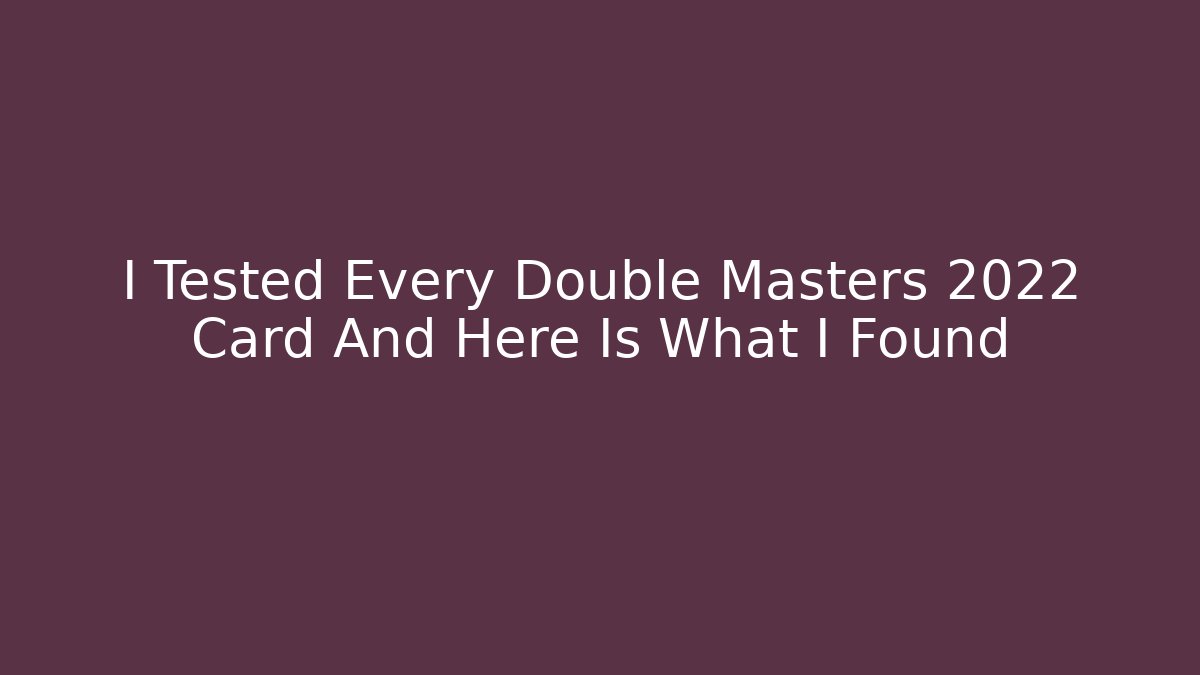 I Tested Every Double Masters 2022 Card And Here Is What I Found