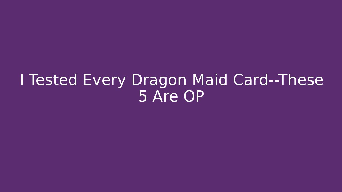 I Tested Every Dragon Maid Card—These 5 Are OP