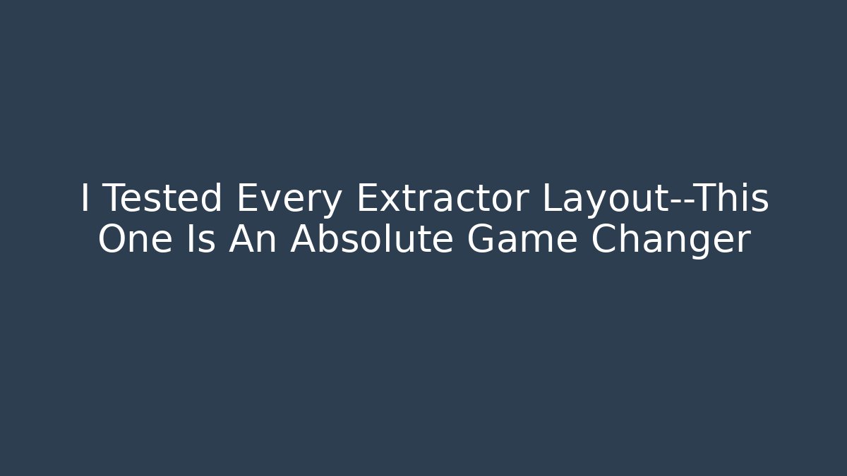 I Tested Every Extractor Layout—This One Is An Absolute Game Changer