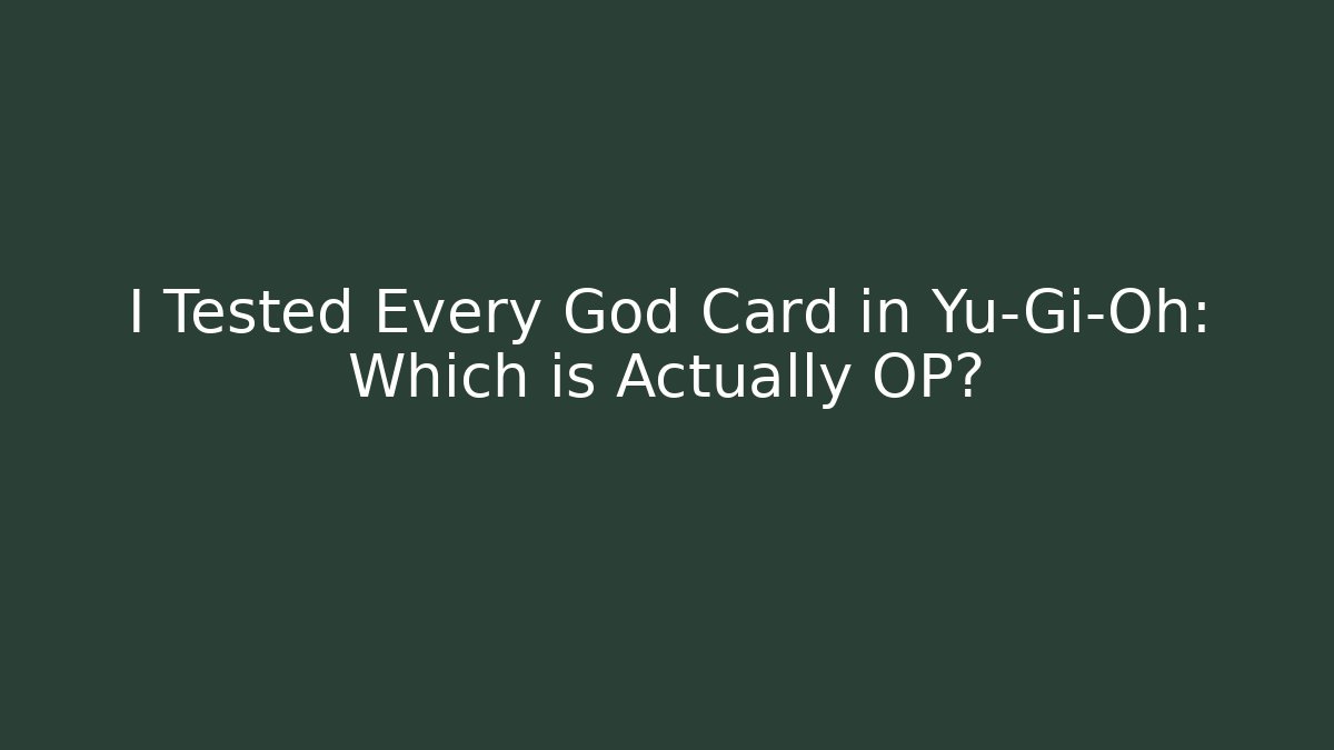 I Tested Every God Card in Yu-Gi-Oh: Which is Actually OP?