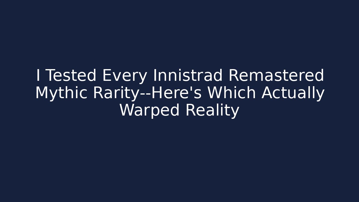 I Tested Every Innistrad Remastered Mythic Rarity—Here's Which Actually Warped Reality