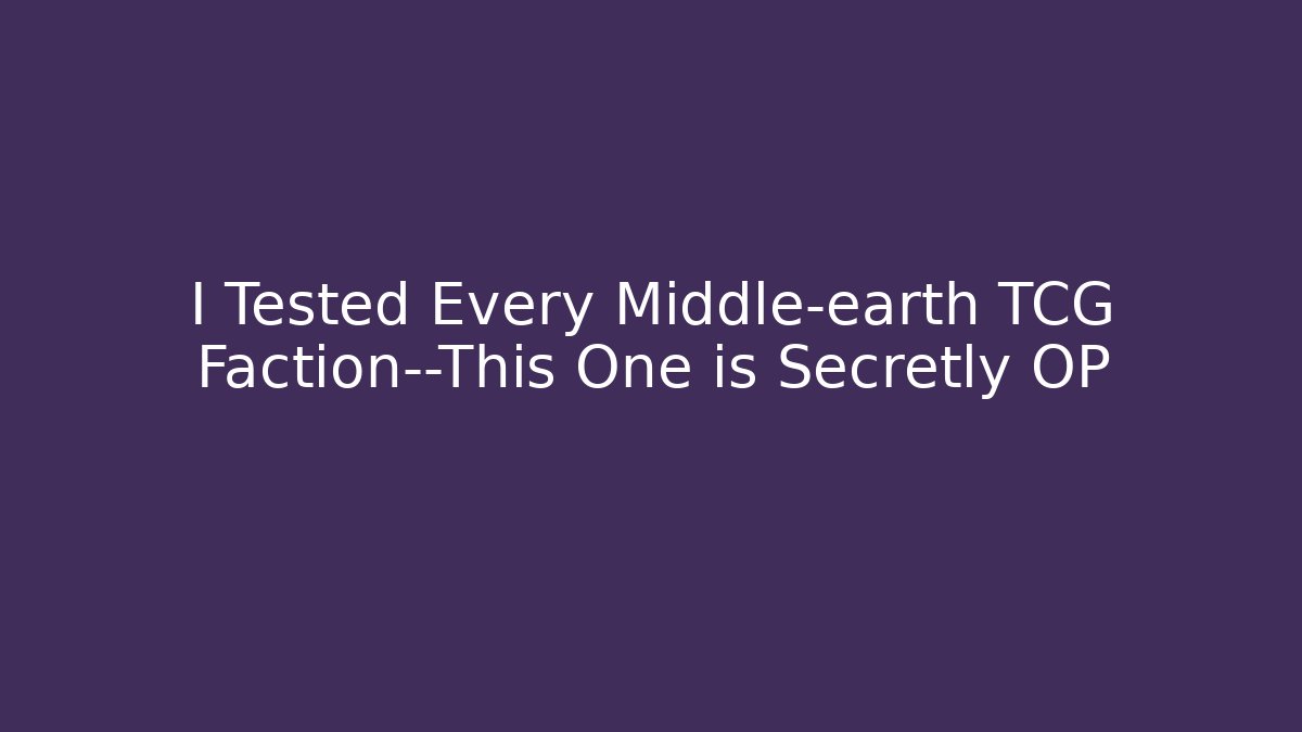 I Tested Every Middle-earth TCG Faction—This One is Secretly OP