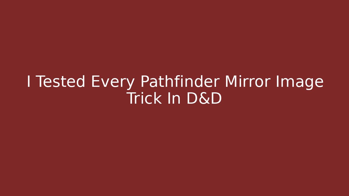 I Tested Every Pathfinder Mirror Image Trick In D&D