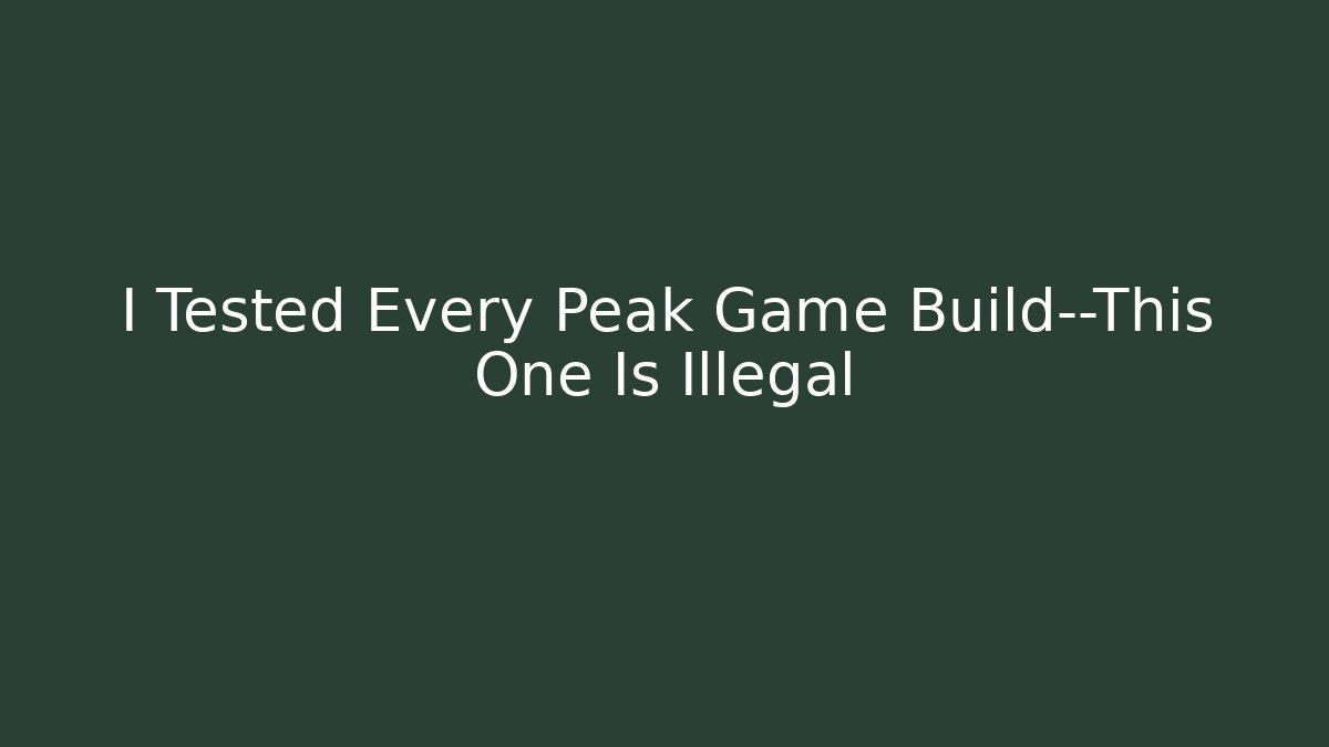 I Tested Every Peak Game Build—This One Is Illegal - Create More Assets