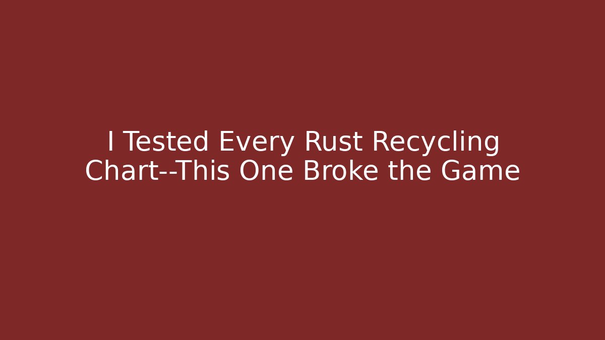 I Tested Every Rust Recycling Chart—This One Broke the Game