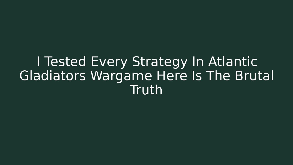 I Tested Every Strategy In Atlantic Gladiators Wargame Here Is The Brutal Truth