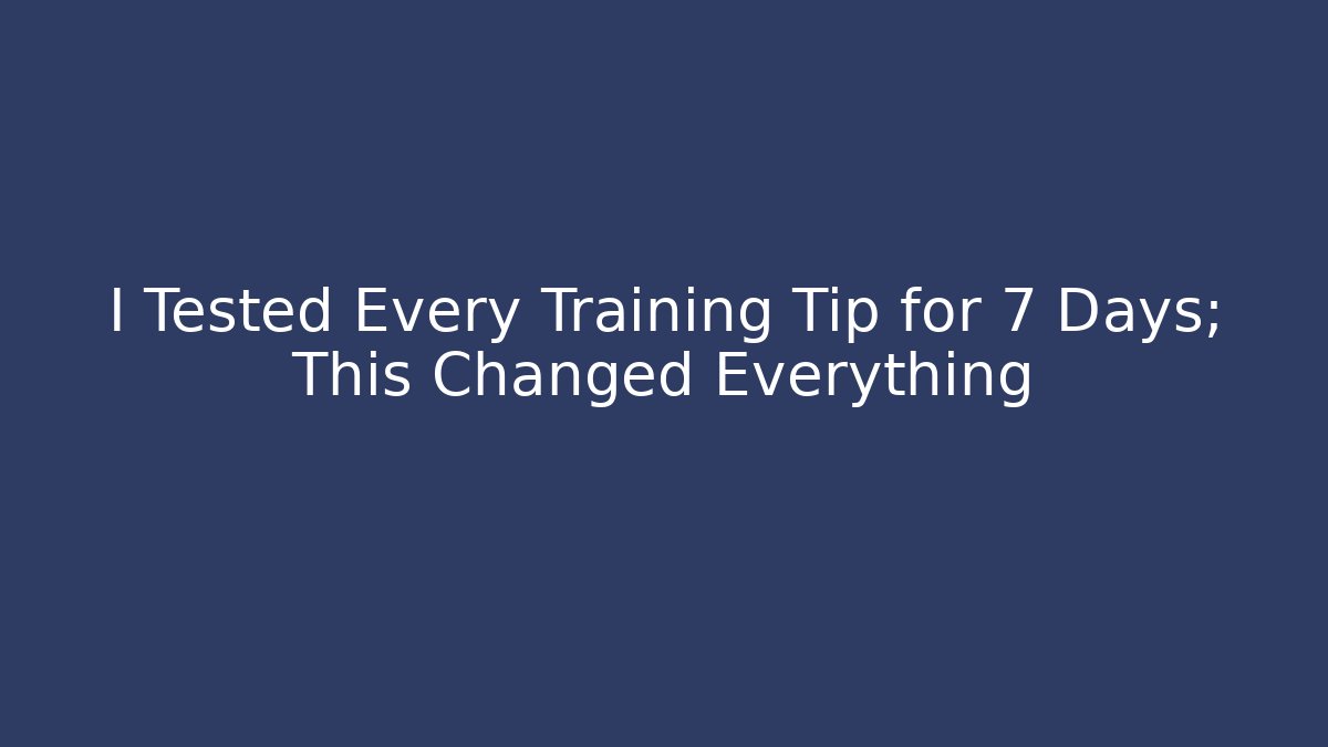 I Tested Every Training Tip for 7 Days; This Changed Everything