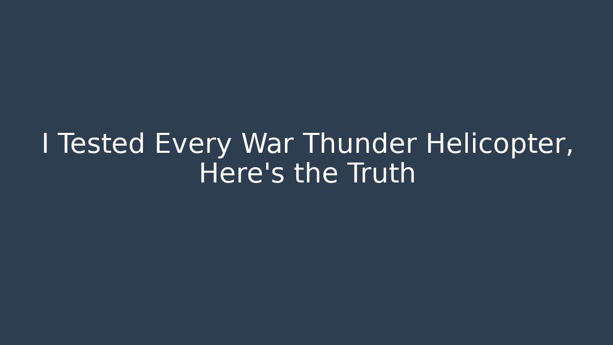 I Tested Every War Thunder Helicopter, Here’s the Truth