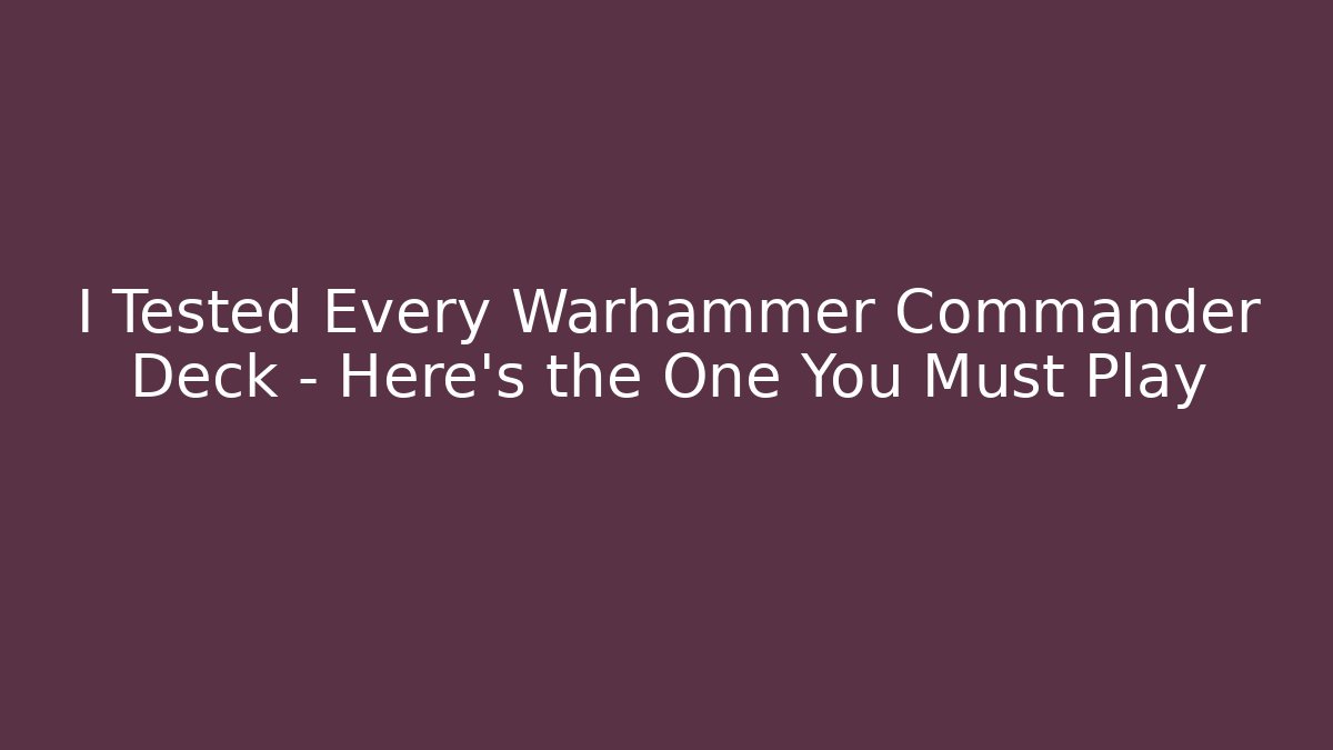 I Tested Every Warhammer Commander Deck – Here’s the One You Must Play
