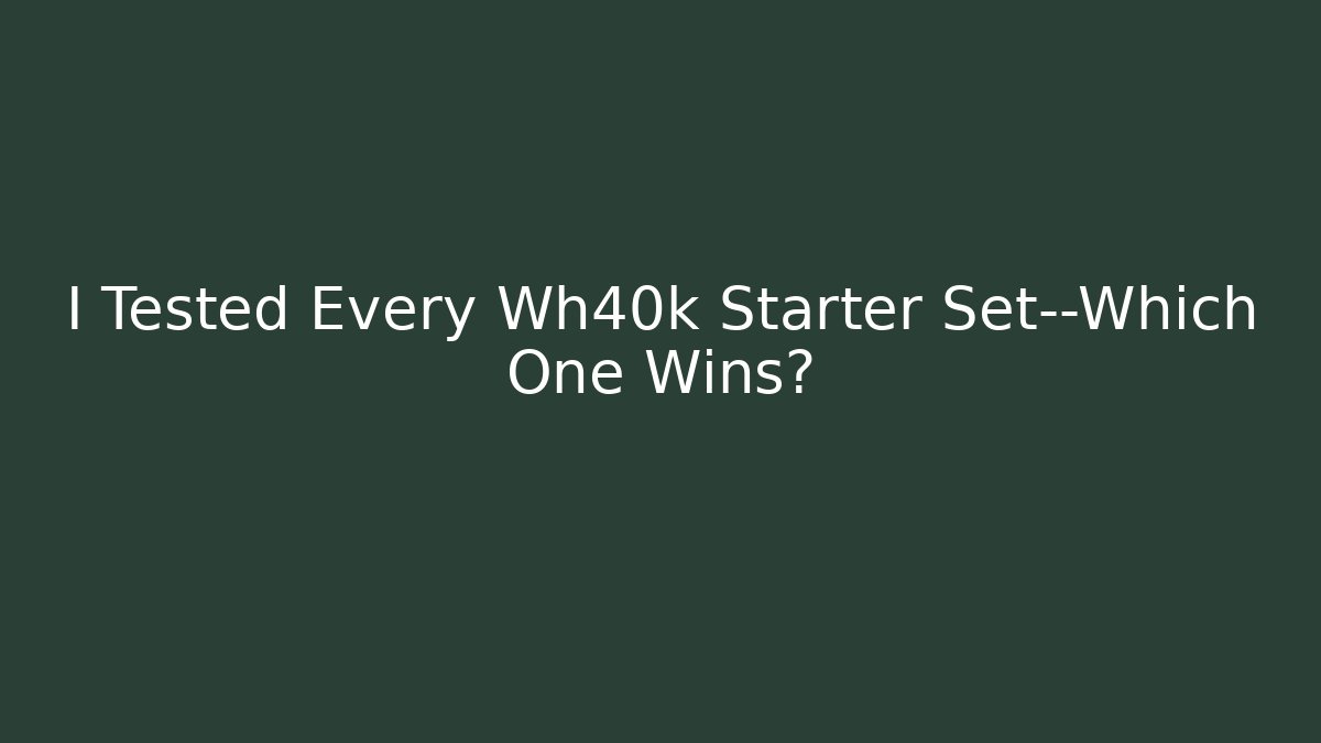 I Tested Every Wh40k Starter Set—Which One Wins?